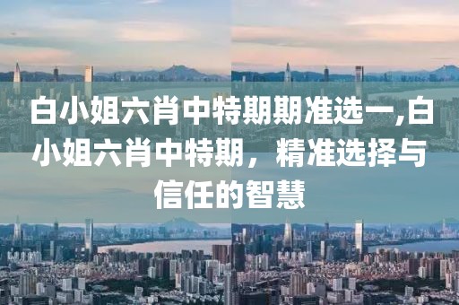 白小姐六肖中特期期准选一,白小姐六肖中特期，精准选择与信任的智慧