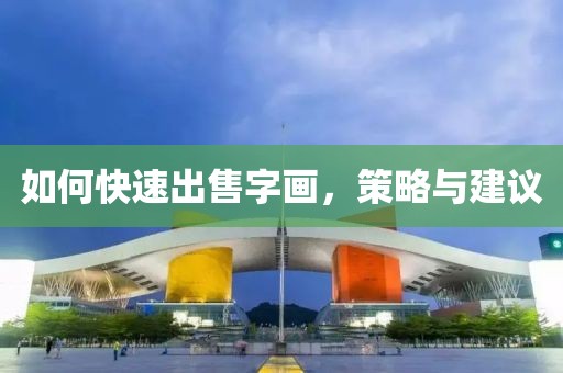 如何快速出售字画，策略与建议