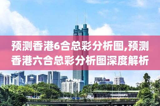 预测香港6合总彩分析图,预测香港六合总彩分析图深度解析