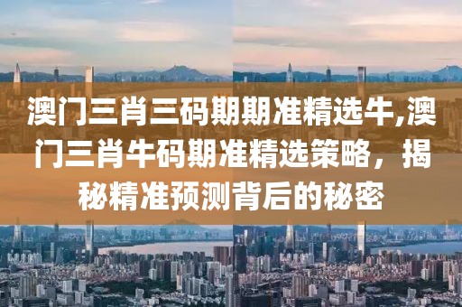 澳门三肖三码期期准精选牛,澳门三肖牛码期准精选策略，揭秘精准预测背后的秘密