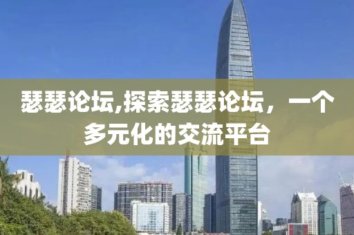 瑟瑟论坛,探索瑟瑟论坛，一个多元化的交流平台