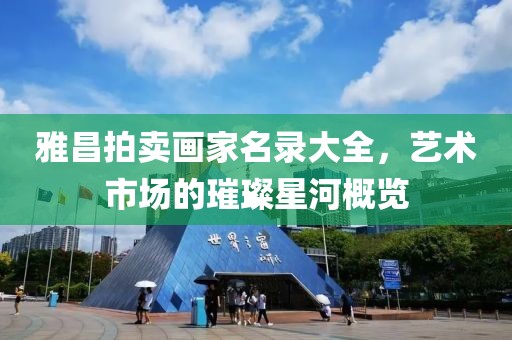 雅昌拍卖画家名录大全，艺术市场的璀璨星河概览