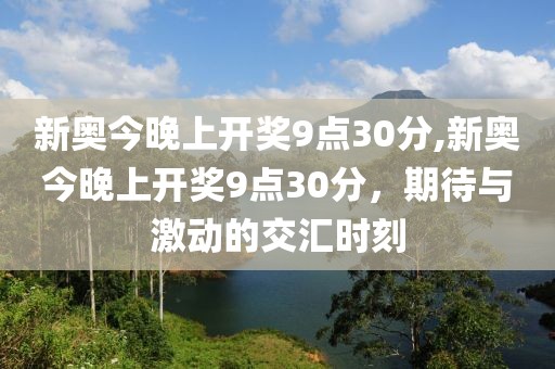 新奥今晚上开奖9点30分,新奥今晚上开奖9点30分，期待与激动的交汇时刻