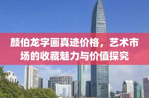 颜伯龙字画真迹价格，艺术市场的收藏魅力与价值探究