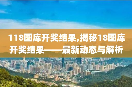 118图库开奖结果,揭秘18图库开奖结果——最新动态与解析