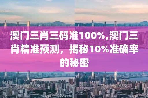 澳门三肖三码准100%,澳门三肖精准预测，揭秘10%准确率的秘密