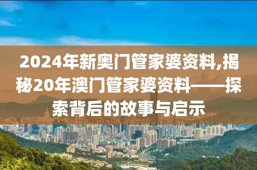 2024年新奥门管家婆资料,揭秘20年澳门管家婆资料——探索背后的故事与启示