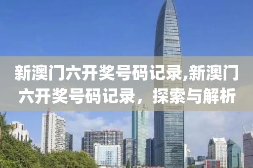 新澳门六开奖号码记录,新澳门六开奖号码记录，探索与解析