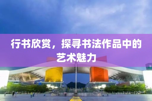 行书欣赏，探寻书法作品中的艺术魅力