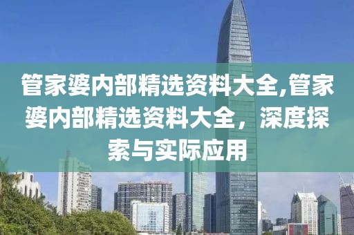 管家婆内部精选资料大全,管家婆内部精选资料大全，深度探索与实际应用