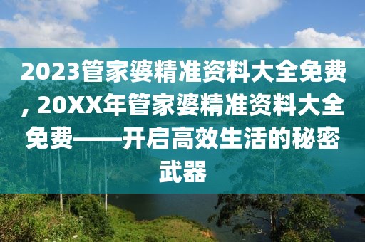 2023管家婆精准资料大全免费, 20XX年管家婆精准资料大全免费——开启高效生活的秘密武器