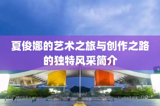 夏俊娜的艺术之旅与创作之路的独特风采简介