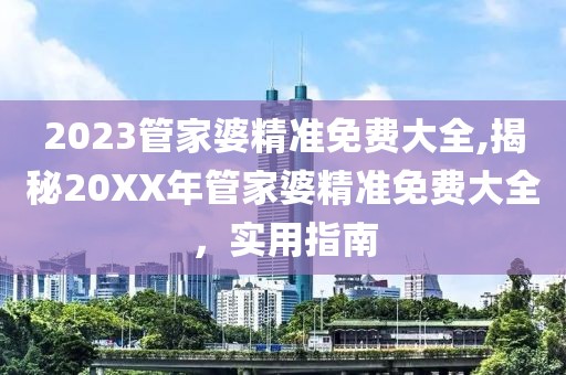 2023管家婆精准免费大全,揭秘20XX年管家婆精准免费大全，实用指南