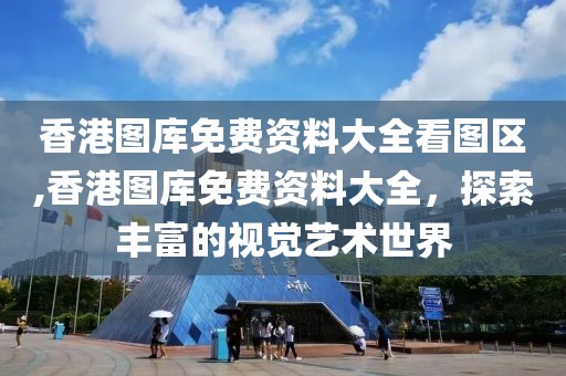 香港图库免费资料大全看图区,香港图库免费资料大全，探索丰富的视觉艺术世界