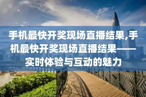 手机最快开奖现场直播结果,手机最快开奖现场直播结果——实时体验与互动的魅力