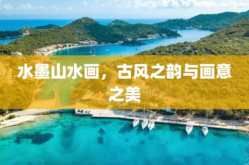 水墨山水画，古风之韵与画意之美