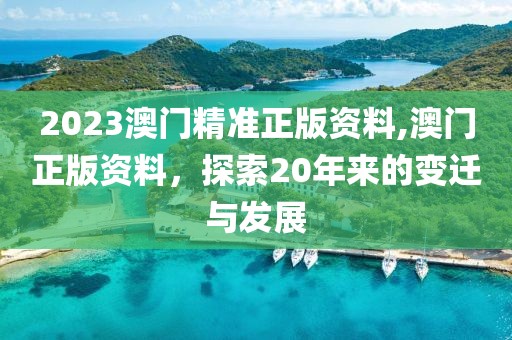 2023澳门精准正版资料,澳门正版资料，探索20年来的变迁与发展