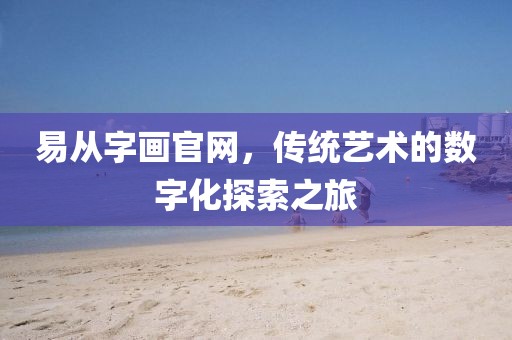 易从字画官网，传统艺术的数字化探索之旅