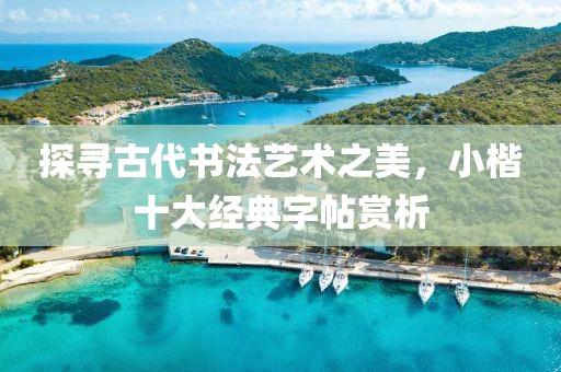 探寻古代书法艺术之美，小楷十大经典字帖赏析