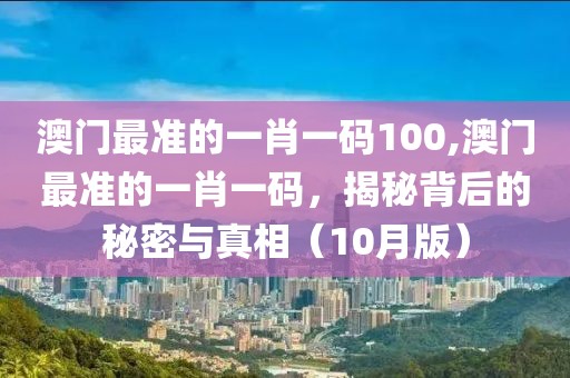 澳门最准的一肖一码100,澳门最准的一肖一码，揭秘背后的秘密与真相（10月版）