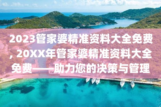 2023管家婆精准资料大全免费, 20XX年管家婆精准资料大全免费——助力您的决策与管理