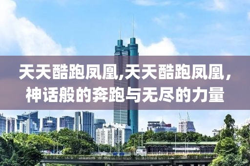 天天酷跑凤凰,天天酷跑凤凰，神话般的奔跑与无尽的力量