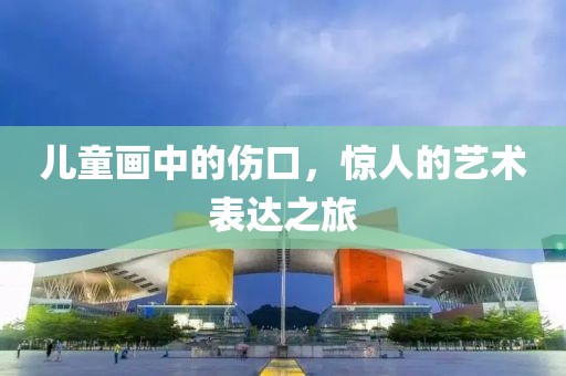 儿童画中的伤口，惊人的艺术表达之旅