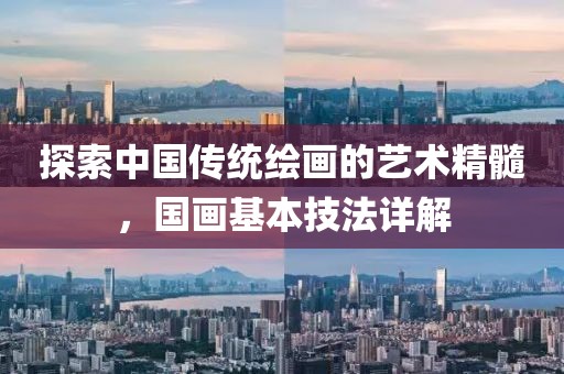 探索中国传统绘画的艺术精髓，国画基本技法详解