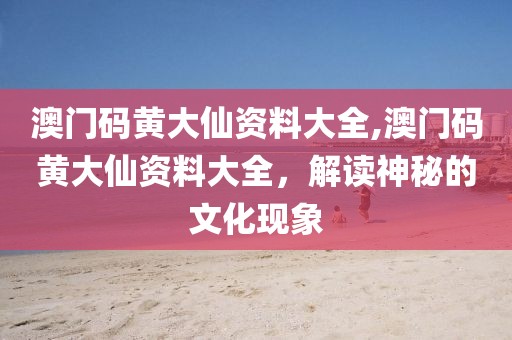 澳门码黄大仙资料大全,澳门码黄大仙资料大全，解读神秘的文化现象