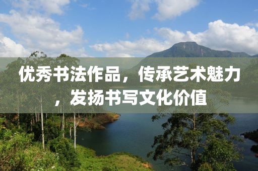 优秀书法作品，传承艺术魅力，发扬书写文化价值