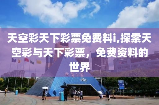 天空彩天下彩票免费料i,探索天空彩与天下彩票，免费资料的世界