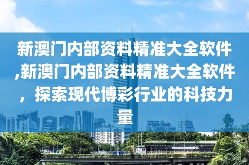 新澳门内部资料精准大全软件,新澳门内部资料精准大全软件，探索现代博彩行业的科技力量