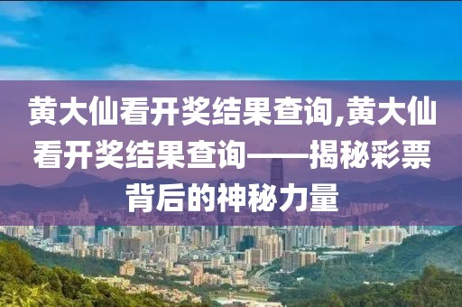 黄大仙看开奖结果查询,黄大仙看开奖结果查询——揭秘彩票背后的神秘力量