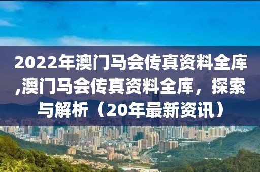 2022年澳门马会传真资料全库,澳门马会传真资料全库，探索与解析（20年最新资讯）