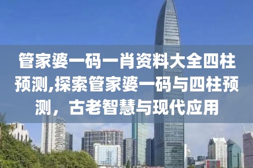 管家婆一码一肖资料大全四柱预测,探索管家婆一码与四柱预测，古老智慧与现代应用