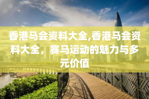香港马会资料大全,香港马会资料大全，赛马运动的魅力与多元价值