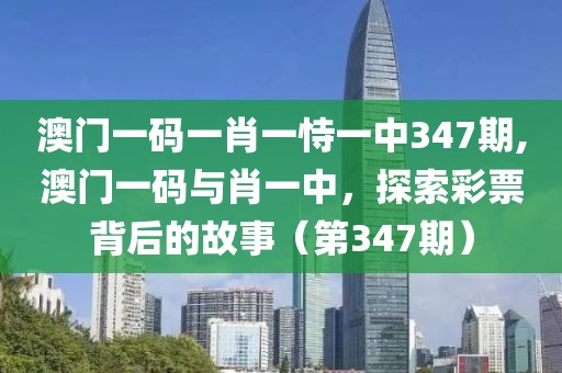 澳门一码一肖一恃一中347期,澳门一码与肖一中，探索彩票背后的故事（第347期）