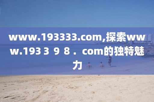 www.193333.com,探索www.193３９８．com的独特魅力