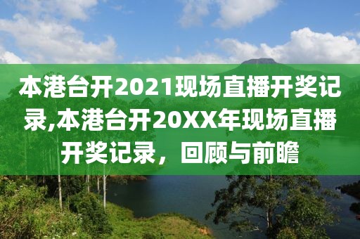 本港台开2021现场直播开奖记录,本港台开20XX年现场直播开奖记录，回顾与前瞻
