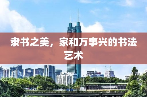 隶书之美，家和万事兴的书法艺术