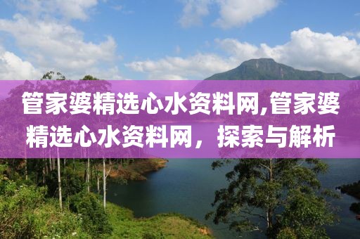 管家婆精选心水资料网,管家婆精选心水资料网，探索与解析