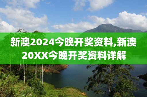 新澳2024今晚开奖资料,新澳20XX今晚开奖资料详解