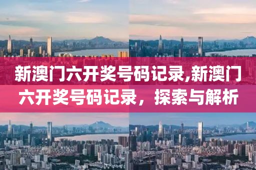 新澳门六开奖号码记录,新澳门六开奖号码记录，探索与解析
