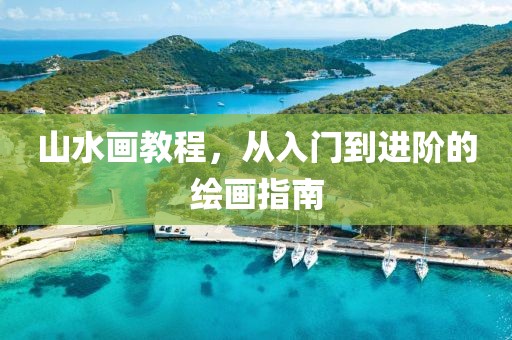山水画教程，从入门到进阶的绘画指南