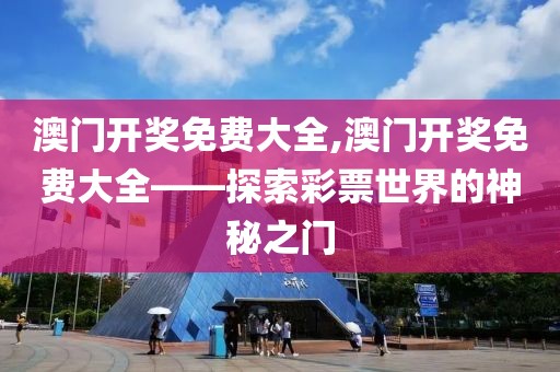 澳门开奖免费大全,澳门开奖免费大全——探索彩票世界的神秘之门