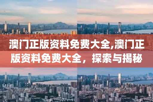 澳门正版资料免费大全,澳门正版资料免费大全，探索与揭秘