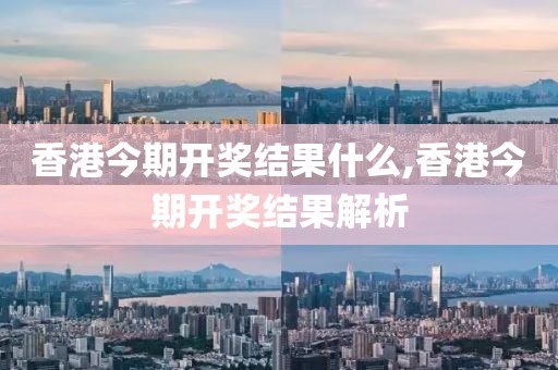 香港今期开奖结果什么,香港今期开奖结果解析