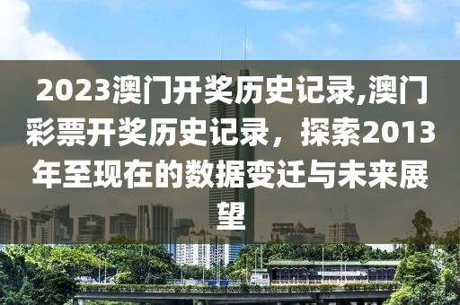 2023澳门开奖历史记录,澳门彩票开奖历史记录，探索2013年至现在的数据变迁与未来展望