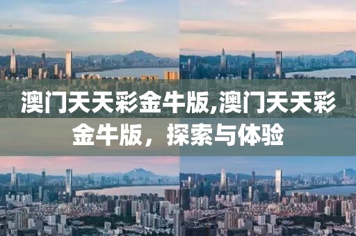 澳门天天彩金牛版,澳门天天彩金牛版，探索与体验