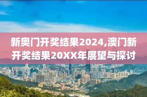 新奥门开奖结果2024,澳门新开奖结果20XX年展望与探讨